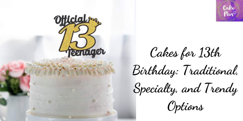 Cakes for 13th Birthday: Traditional, Specialty, and Trendy Options
