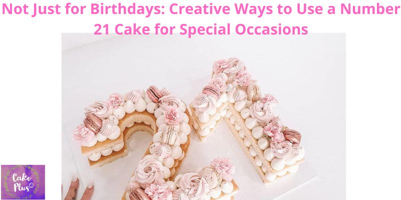 Not Just for Birthdays: Creative Ways to Use a Number 21 Cake for Special Occasions