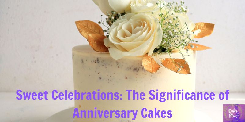 Sweet Celebrations: The Significance of Anniversary Cakes